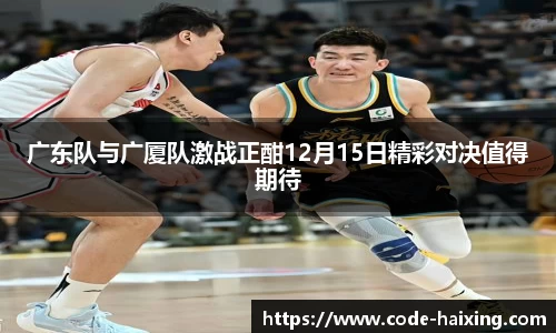 广东队与广厦队激战正酣12月15日精彩对决值得期待