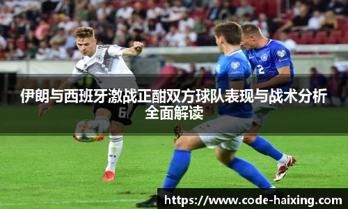 伊朗与西班牙激战正酣双方球队表现与战术分析全面解读
